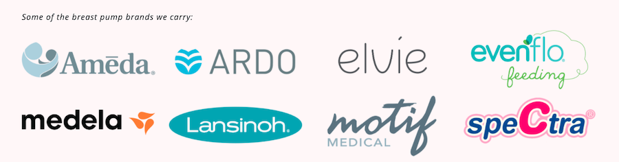 Some of the breast pump brands we carry are: Ameda, Ardo, Elvie, Evenflo Feeding, Medela, Lansinoh, Motif Medical, Spectra